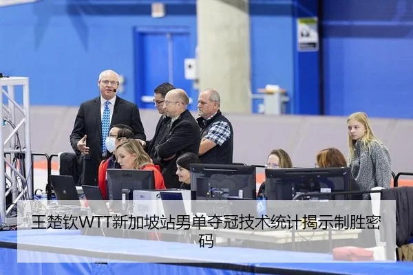 王楚钦WTT新加坡站男单夺冠技术统计揭示制胜密码