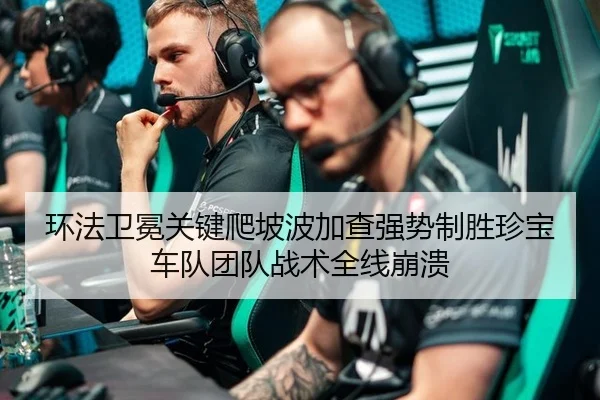 环法卫冕关键爬坡波加查强势制胜珍宝车队团队战术全线崩溃