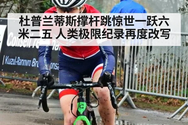 杜普兰蒂斯撑杆跳惊世一跃六米二五 人类极限纪录再度改写