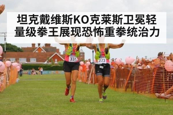 坦克戴维斯KO克莱斯卫冕轻量级拳王展现恐怖重拳统治力
