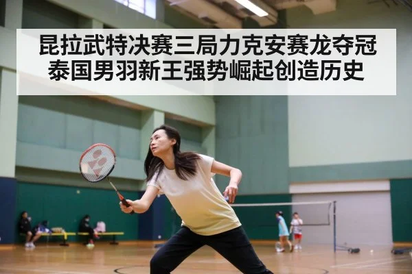 昆拉武特决赛三局力克安赛龙夺冠 泰国男羽新王强势崛起创造历史